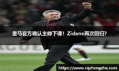 皇马官方确认主帅下课！Zidane再次回归？