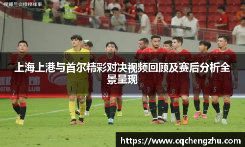 上海上港与首尔精彩对决视频回顾及赛后分析全景呈现