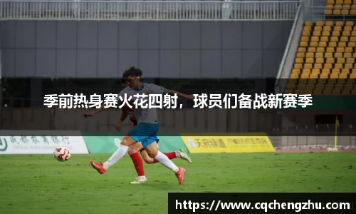 季前热身赛火花四射，球员们备战新赛季
